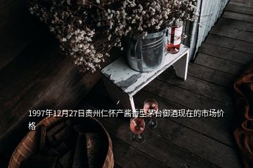 1997年12月27日貴州仁懷產(chǎn)醬香型茅臺御酒現(xiàn)在的市場價(jià)格