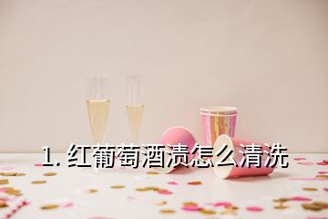 1. 紅葡萄酒漬怎么清洗