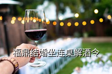 福鼎結(jié)婚坐連桌解酒令