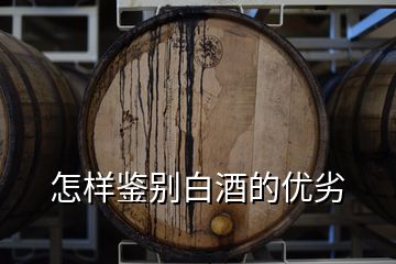 怎樣鑒別白酒的優(yōu)劣