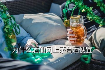 為什么酒仙網(wǎng)上茅臺酒便宜