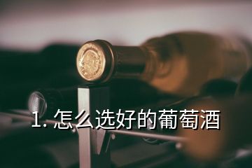 1. 怎么選好的葡萄酒