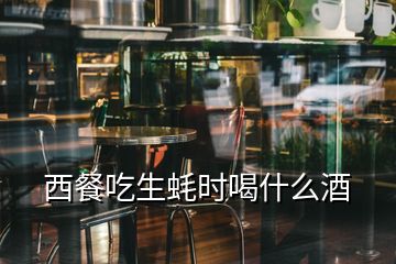 西餐吃生蠔時喝什么酒