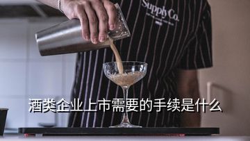 酒類企業(yè)上市需要的手續(xù)是什么