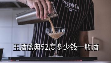 玉酒藍(lán)典52度多少錢一瓶酒