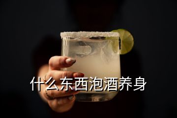 什么東西泡酒養(yǎng)身