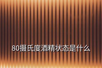 80攝氏度酒精狀態(tài)是什么