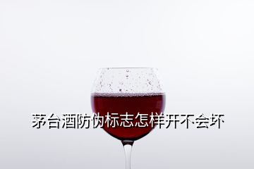 茅臺酒防偽標(biāo)志怎樣開不會壞