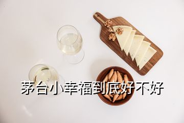 茅臺小幸福到底好不好