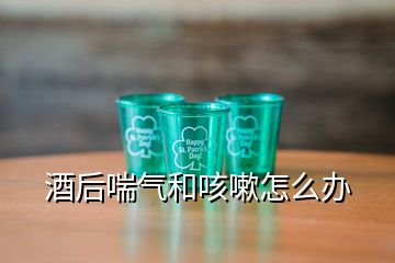 酒后喘氣和咳嗽怎么辦