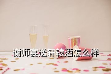 謝師宴送軒轅酒怎么樣