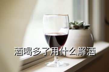 酒喝多了用什么解酒