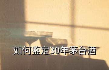 如何鑒定30年茅臺酒