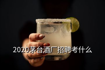 2020茅臺酒廠招聘考什么