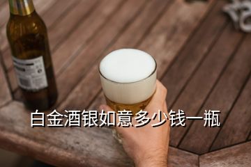 白金酒銀如意多少錢(qián)一瓶