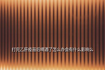 打完乙肝疫苗后喝酒了怎么辦會(huì)有什么影響么