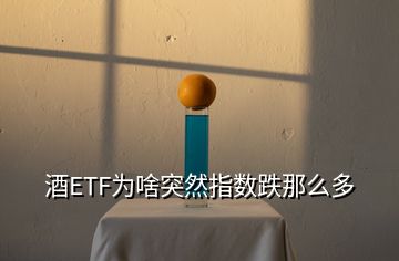 酒ETF為啥突然指數(shù)跌那么多