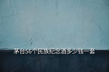 茅臺56個民族紀念酒多少錢一套