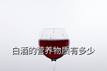 白酒的營養(yǎng)物質有多少