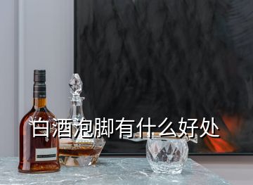 白酒泡腳有什么好處