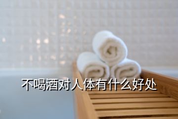 不喝酒對(duì)人體有什么好處