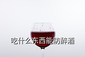 吃什么東西能防醉酒