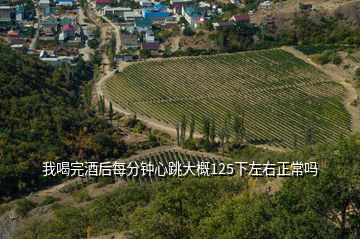 我喝完酒后每分鐘心跳大概125下左右正常嗎