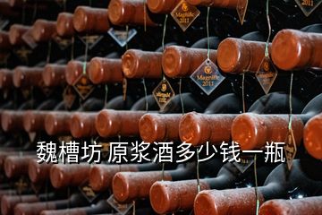 魏槽坊 原漿酒多少錢一瓶