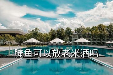 腌魚可以放老米酒嗎