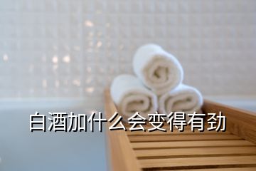 白酒加什么會(huì)變得有勁