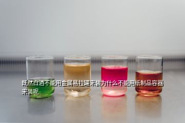 既然白酒不能用金屬易拉罐來裝為什么不能用紙制品容器來裝呢