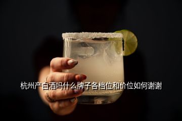 杭州產(chǎn)白酒嗎什么牌子各檔位和價(jià)位如何謝謝