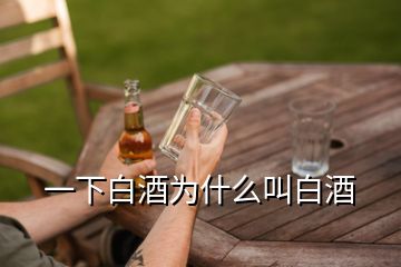 一下白酒為什么叫白酒