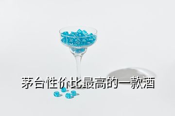 茅臺性價(jià)比最高的一款酒