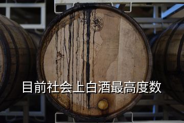 目前社會(huì)上白酒最高度數(shù)