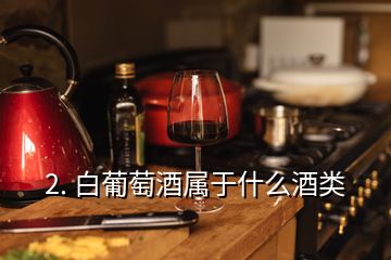 2. 白葡萄酒屬于什么酒類