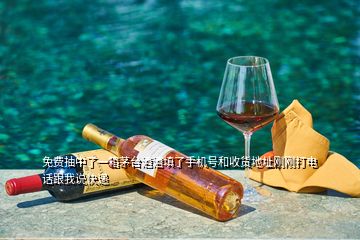 免費(fèi)抽中了一箱茅臺酒酒填了手機(jī)號和收貨地址剛剛打電話跟我說快遞