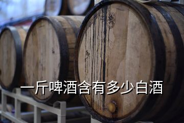 一斤啤酒含有多少白酒