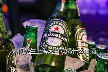 請問先生上海人喜歡喝什么白酒