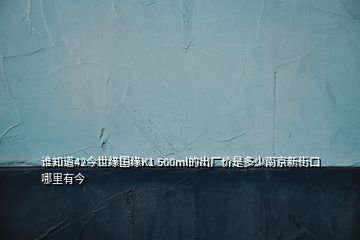 誰知道42今世緣國(guó)緣K1 500ml的出廠價(jià)是多少南京新街口哪里有今