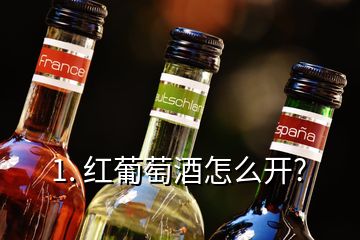 1. 紅葡萄酒怎么開?