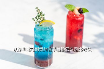 從深圳北站到貴州省茅臺(tái)鎮(zhèn)怎么走比較快