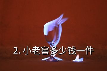 2. 小老窖多少錢一件