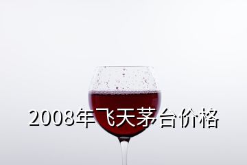 2008年飛天茅臺價格