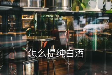 怎么提純白酒