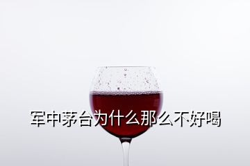 軍中茅臺(tái)為什么那么不好喝