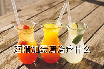 酒精加蛋清治療什么