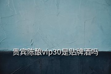 貴賓陳釀vip30是貼牌酒嗎