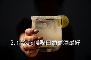 2. 什么時候喝白葡萄酒最好