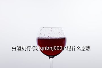 白酒執(zhí)行標準qnbnj000is是什么意思